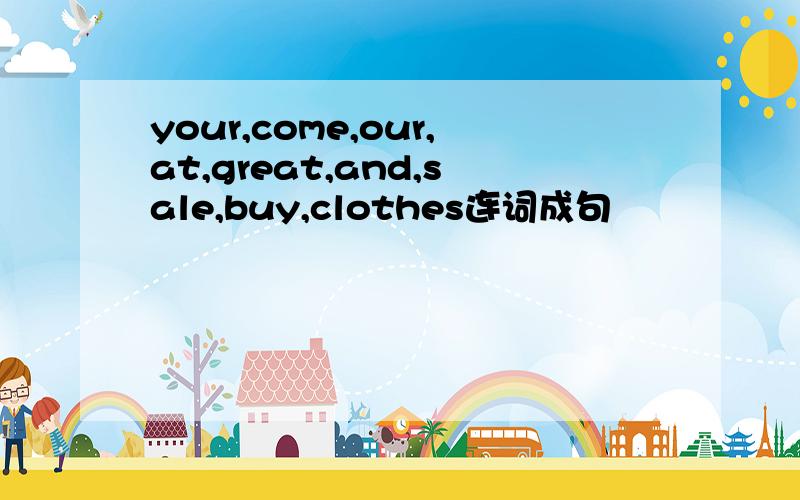your,come,our,at,great,and,sale,buy,clothes连词成句
