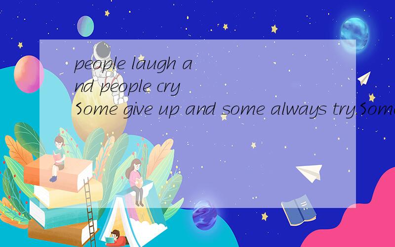 people laugh and people cry Some give up and some always try.Some say hi while some asy bye有人知道这段话完整的内容吗?