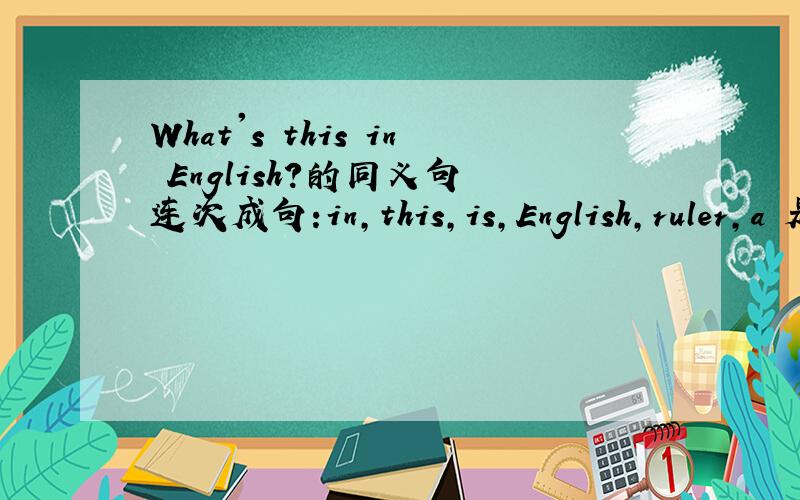 What's this in English?的同义句 连次成句:in,this,is,English,ruler,a 是疑问句