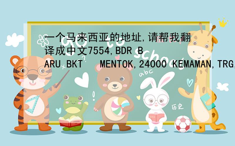 一个马来西亚的地址,请帮我翻译成中文7554,BDR BARU BKT   MENTOK,24000 KEMAMAN,TRG,W.MALAYSIA