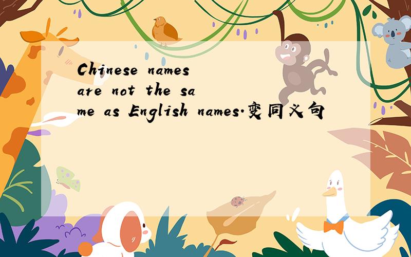Chinese names are not the same as English names.变同义句