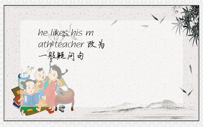 he likes his math teacher 改为一般疑问句