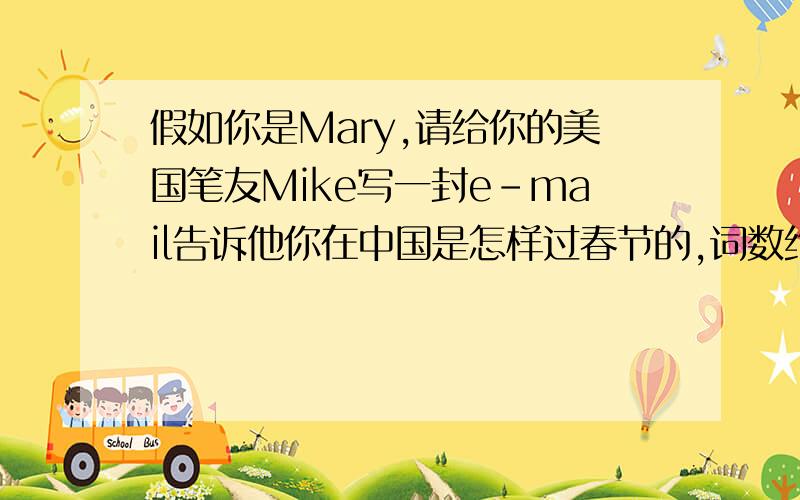 假如你是Mary,请给你的美国笔友Mike写一封e-mail告诉他你在中国是怎样过春节的,词数约60个,英语作文.