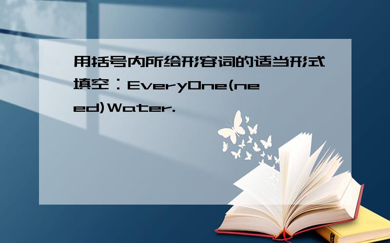 用括号内所给形容词的适当形式填空：Every0ne(need)Water.