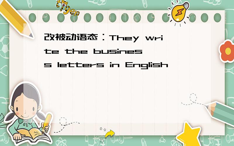 改被动语态：They write the business letters in English