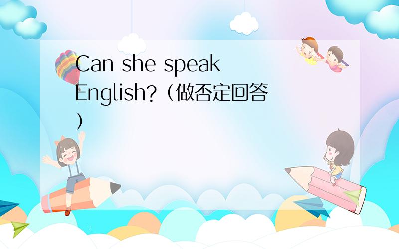 Can she speak English?（做否定回答）