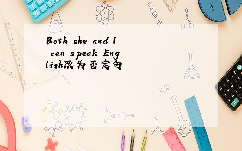 Both she and l can speak English改为否定句