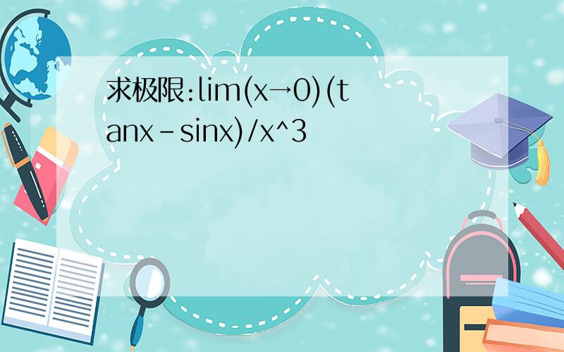 求极限:lim(x→0)(tanx-sinx)/x^3