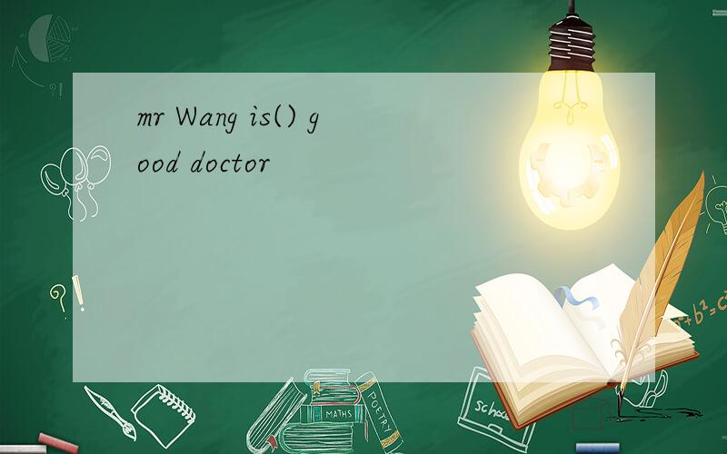 mr Wang is() good doctor