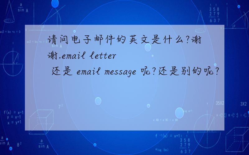 请问电子邮件的英文是什么?谢谢.email letter 还是 email message 呢?还是别的呢?