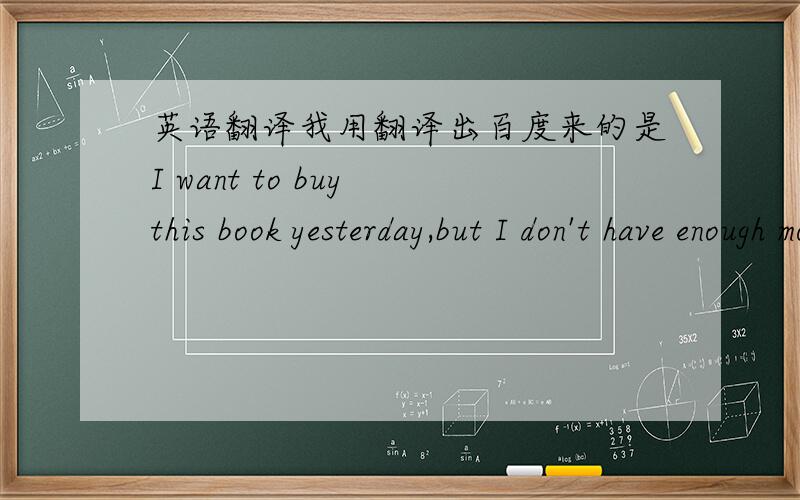 英语翻译我用翻译出百度来的是I want to buy this book yesterday,but I don't have enough money 为什么want不是过去式?