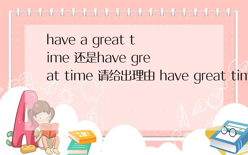 have a great time 还是have great time 请给出理由 have great time 我怎么看到有一本教材上写had great time我怎么看到有一本教材上写had great time