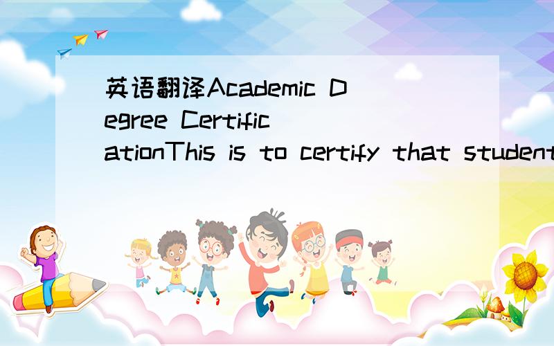 英语翻译Academic Degree CertificationThis is to certify that student ***（name）,***(gender),born in *** (Month),***(Year),studied a ***-year undergraduate/junior college/ postgraduate course at Soochow University from*** (Month),*** (Year) to