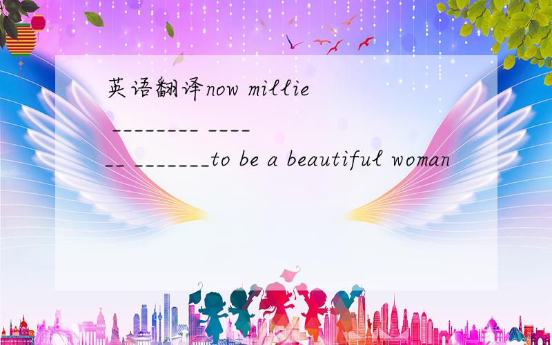 英语翻译now millie ________ ______ _______to be a beautiful woman