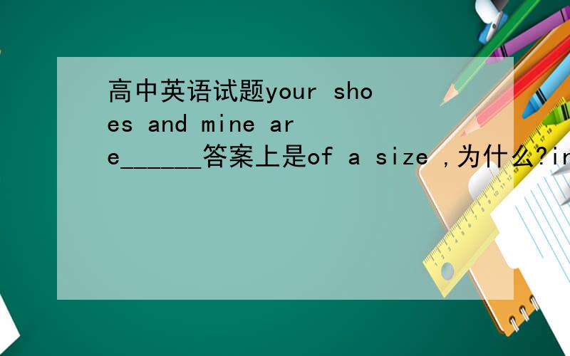 高中英语试题your shoes and mine are______答案上是of a size ,为什么?in a size不行?