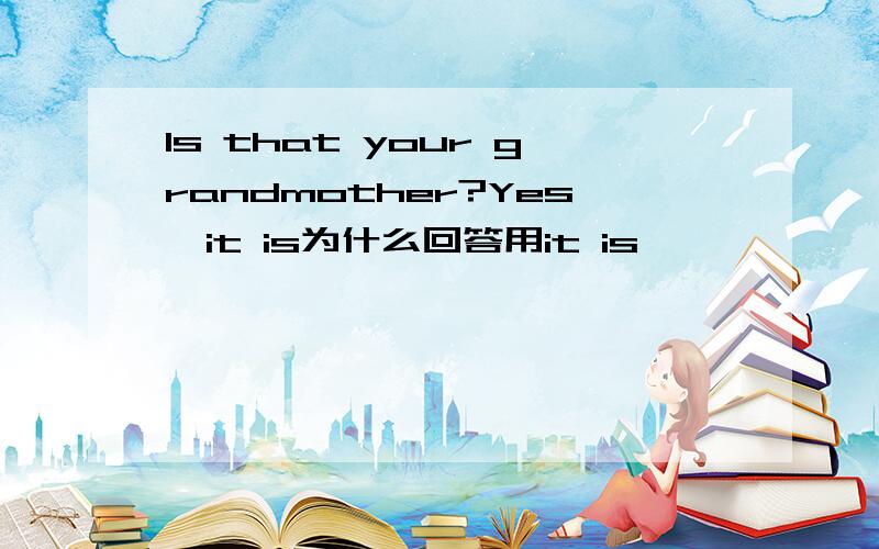 Is that your grandmother?Yes,it is为什么回答用it is