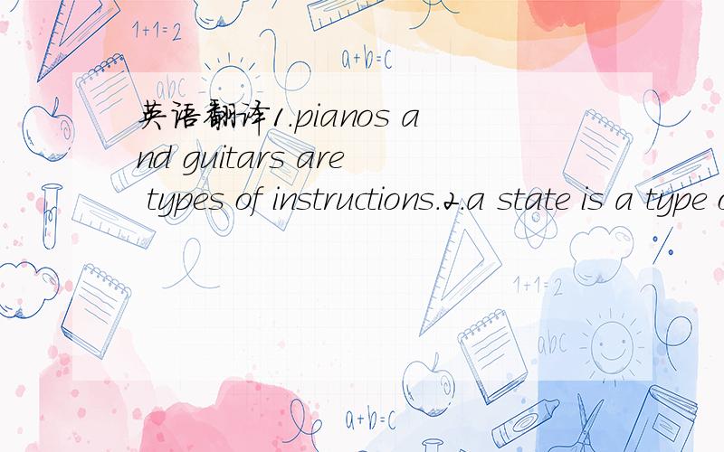 英语翻译1.pianos and guitars are types of instructions.2.a state is a type of art.正确追加50分,绝不食言,绝对信誉,人格担保