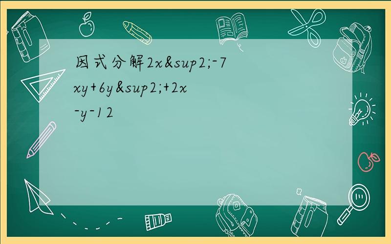 因式分解2x²-7xy+6y²+2x-y-12
