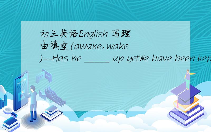 初三英语English 写理由填空（awake,wake）--Has he _____ up yetWe have been kept ____ all night by the nose