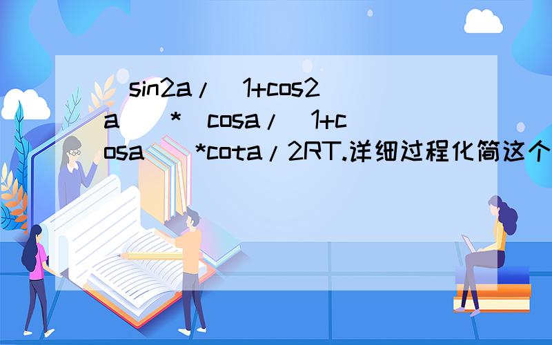 [sin2a/(1+cos2a)]*[cosa/(1+cosa)]*cota/2RT.详细过程化简这个式子