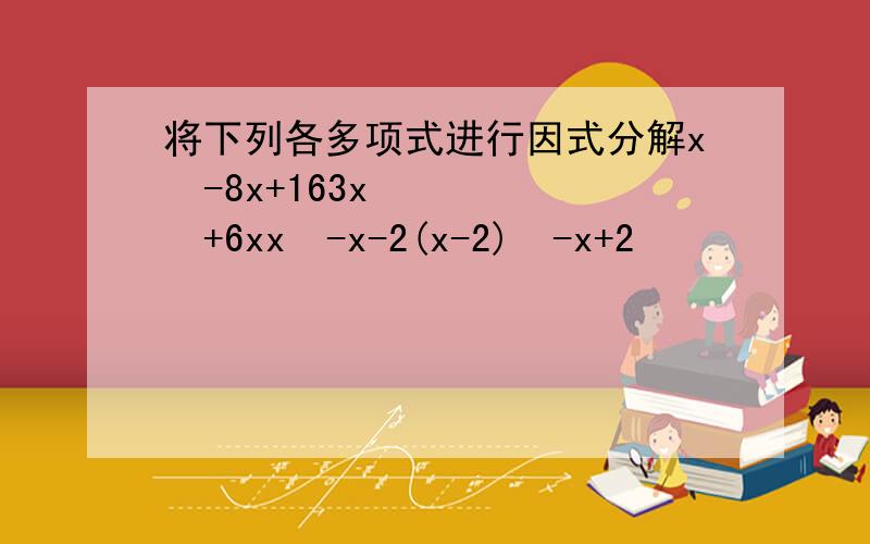 将下列各多项式进行因式分解x²-8x+163x²+6xx²-x-2(x-2)²-x+2