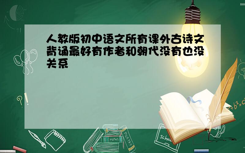 人教版初中语文所有课外古诗文背诵最好有作者和朝代没有也没关系