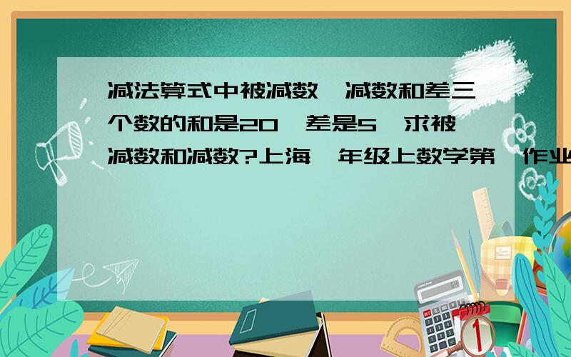 减法算式中被减数、减数和差三个数的和是20,差是5,求被减数和减数?上海一年级上数学第一作业最后一题