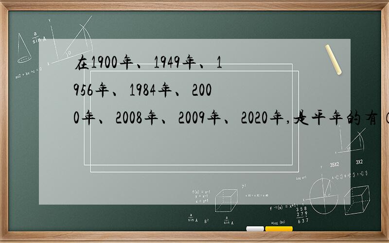 在1900年、1949年、1956年、1984年、2000年、2008年、2009年、2020年,是平年的有（）,是闰年的有（）.