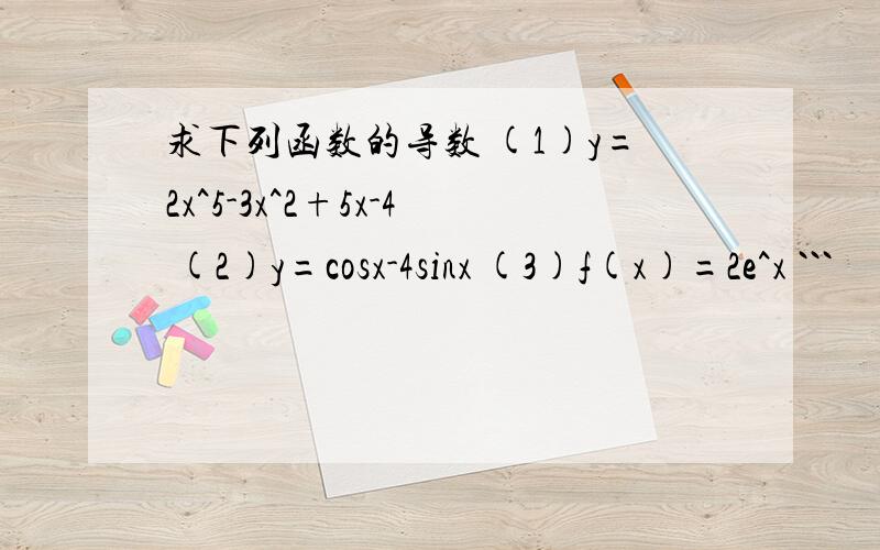 求下列函数的导数 (1)y=2x^5-3x^2+5x-4 (2)y=cosx-4sinx (3)f(x)=2e^x ```