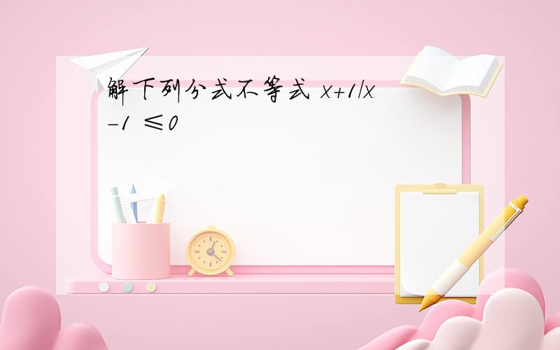 解下列分式不等式 x+1/x-1 ≤0