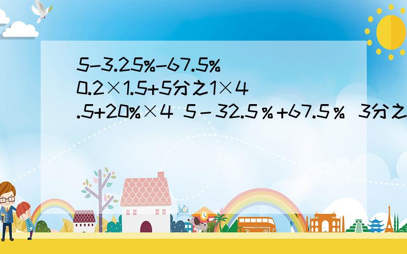 5-3.25%-67.5% 0.2×1.5+5分之1×4.5+20%×4 5－32.5％+67.5％ 3分之2×5+3分之5×7