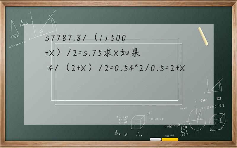 57787.8/（11500+X）/2=5.75求X如果 4/（2+X）/2=0.54*2/0.5=2+X