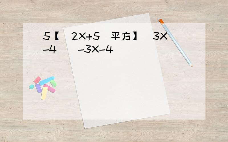 5【（2X+5）平方】（3X-4）（-3X-4）