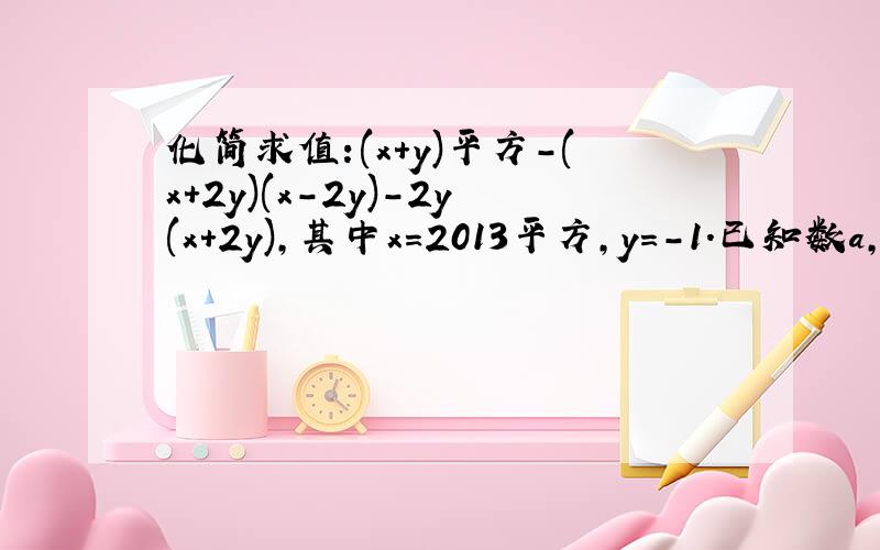 化简求值:(x+y)平方-(x+2y)(x-2y)-2y(x+2y),其中x=2013平方,y=-1.已知数a,b满足(a+b)平方=1,(a-b)平方=25,求a平方+b平方+ab的值.