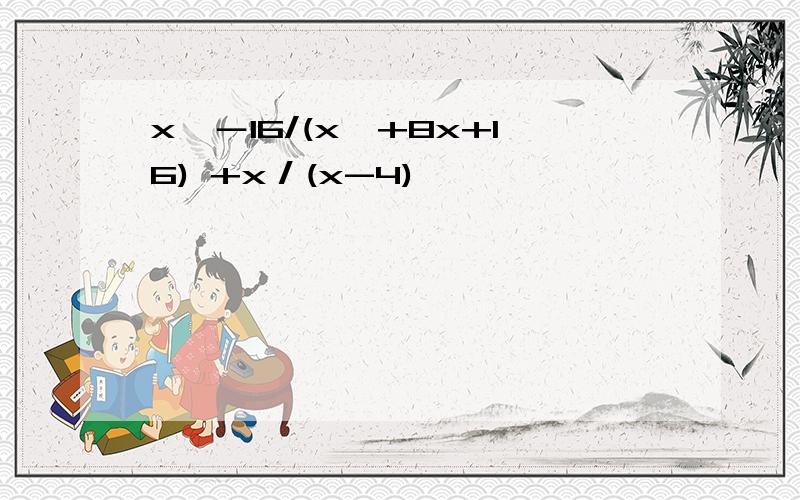 x^－16/(x^+8x+16) +x／(x-4)