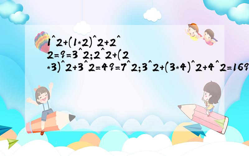 1^2+(1*2)^2+2^2=9=3^2;2^2+(2*3)^2+3^2=49=7^2;3^2+(3*4)^2+4^2=169=13^2.发现规律?