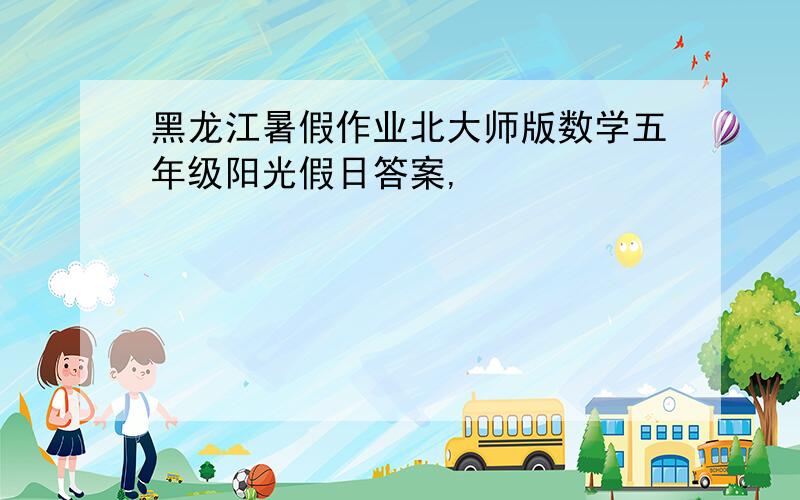 黑龙江暑假作业北大师版数学五年级阳光假日答案,