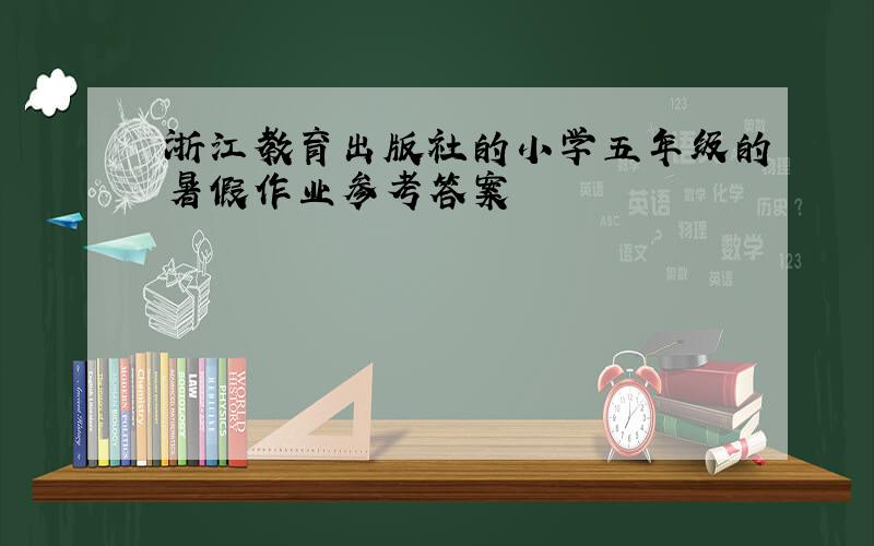 浙江教育出版社的小学五年级的暑假作业参考答案