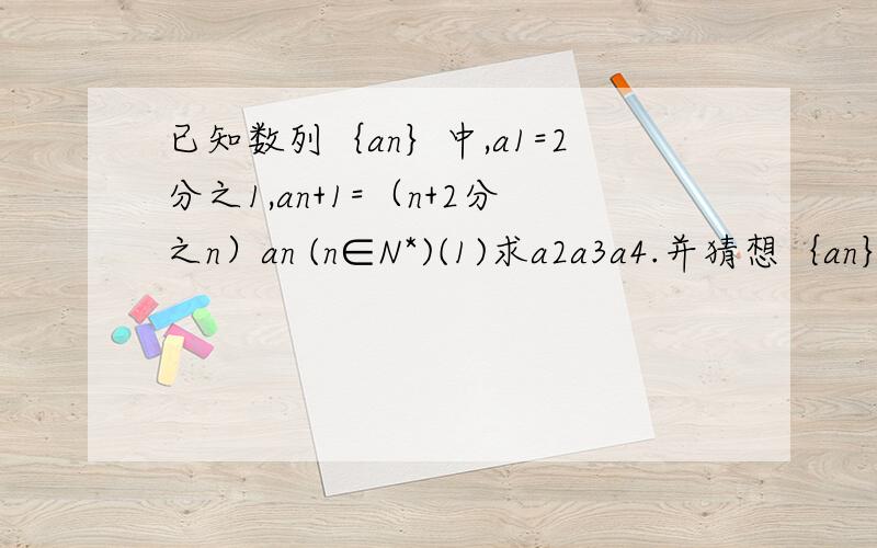 已知数列｛an｝中,a1=2分之1,an+1=（n+2分之n）an (n∈N*)(1)求a2a3a4.并猜想｛an｝的通项公式an(2)求｛an｝的前n项和Sn