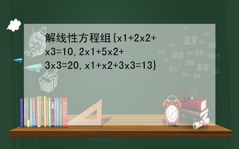 解线性方程组{x1+2x2+x3=10,2x1+5x2+3x3=20,x1+x2+3x3=13}