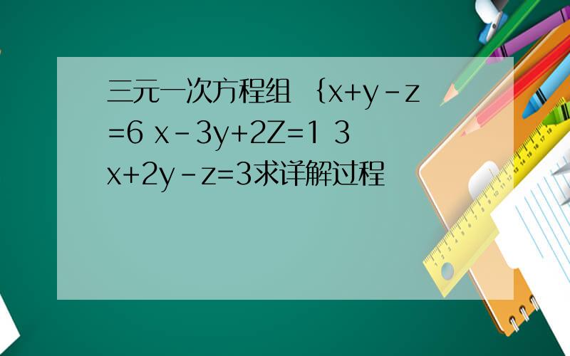 三元一次方程组 ｛x+y-z=6 x-3y+2Z=1 3x+2y-z=3求详解过程