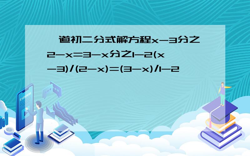 一道初二分式解方程x-3分之2-x=3-x分之1-2(x-3)/(2-x)=(3-x)/1-2