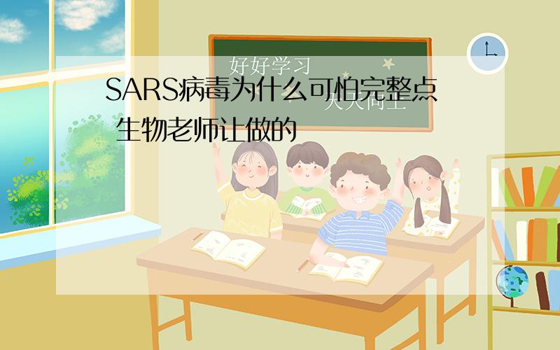 SARS病毒为什么可怕完整点 生物老师让做的