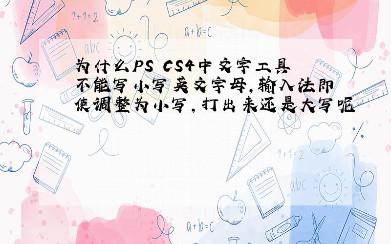 为什么PS CS4中文字工具不能写小写英文字母,输入法即使调整为小写,打出来还是大写呢