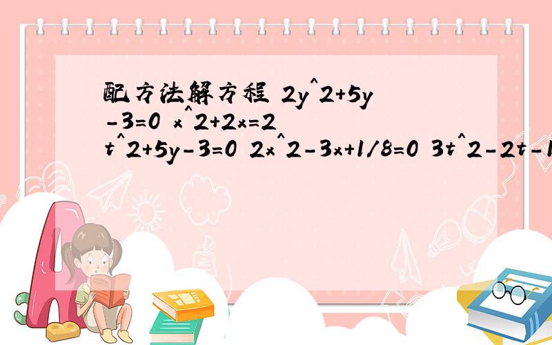 配方法解方程 2y^2+5y-3=0 x^2+2x=2 t^2+5y-3=0 2x^2-3x+1/8=0 3t^2-2t-1=0 p(p-8)=16
