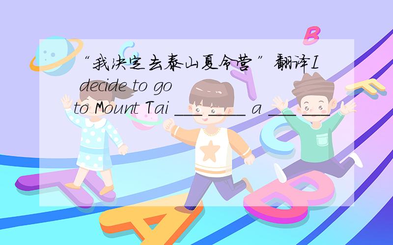 “我决定去泰山夏令营”翻译I decide to go to Mount Tai ___ ____ a ___ ___
