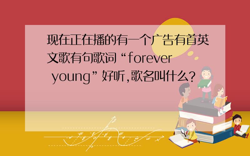 现在正在播的有一个广告有首英文歌有句歌词“forever young”好听,歌名叫什么?
