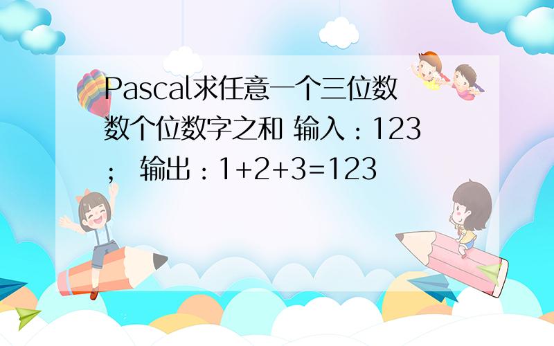 Pascal求任意一个三位数数个位数字之和 输入：123； 输出：1+2+3=123