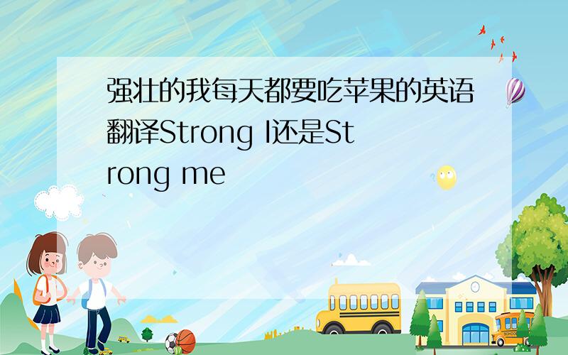 强壮的我每天都要吃苹果的英语翻译Strong I还是Strong me