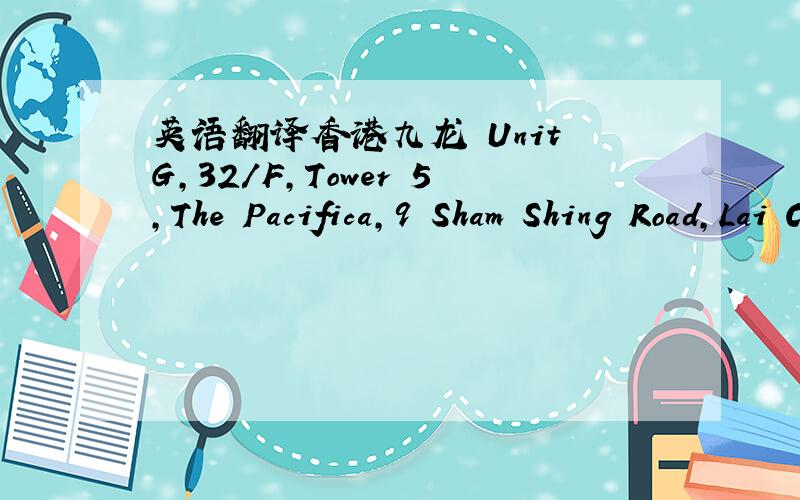 英语翻译香港九龙 Unit G,32/F,Tower 5,The Pacifica,9 Sham Shing Road,Lai Chi Kok,Kowloon,Hong Kong.